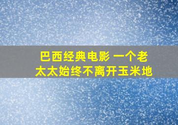 巴西经典电影 一个老太太始终不离开玉米地